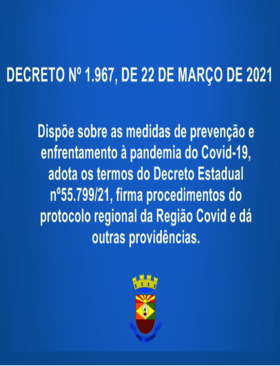 DECRETO Nº 1.967, DE 22 DE MARÇO DE 2021.  Dispõe sobre as medidas de prevenção e enfrentamento à pandemia do Covid-19